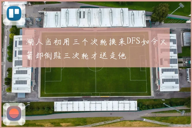 湖人当初用三个次轮换来DFS如今火箭却倒贴三次轮才送走他