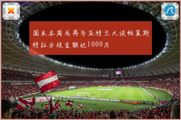 国米本周或再与亚特兰大谈帕莱斯特拉分歧金额达1000万