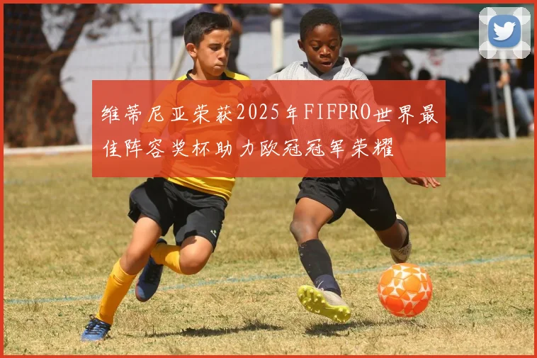维蒂尼亚荣获2025年FIFPRO世界最佳阵容奖杯助力欧冠冠军荣耀