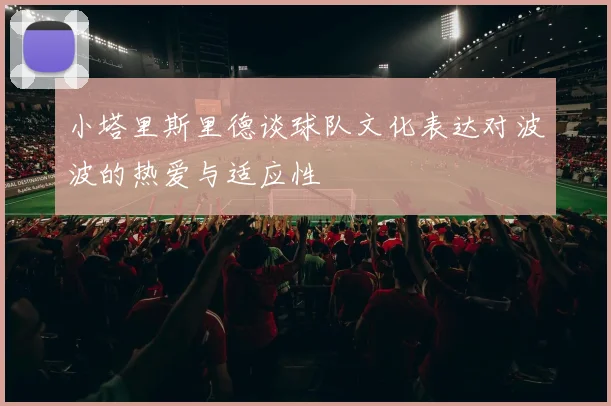 小塔里斯里德谈球队文化表达对波波的热爱与适应性