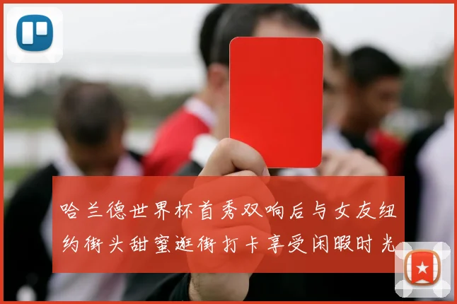 哈兰德世界杯首秀双响后与女友纽约街头甜蜜逛街打卡享受闲暇时光