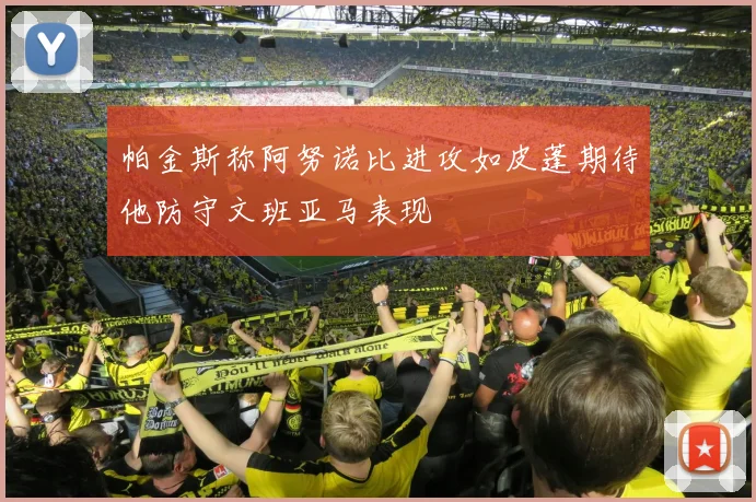 帕金斯称阿努诺比进攻如皮蓬期待他防守文班亚马表现