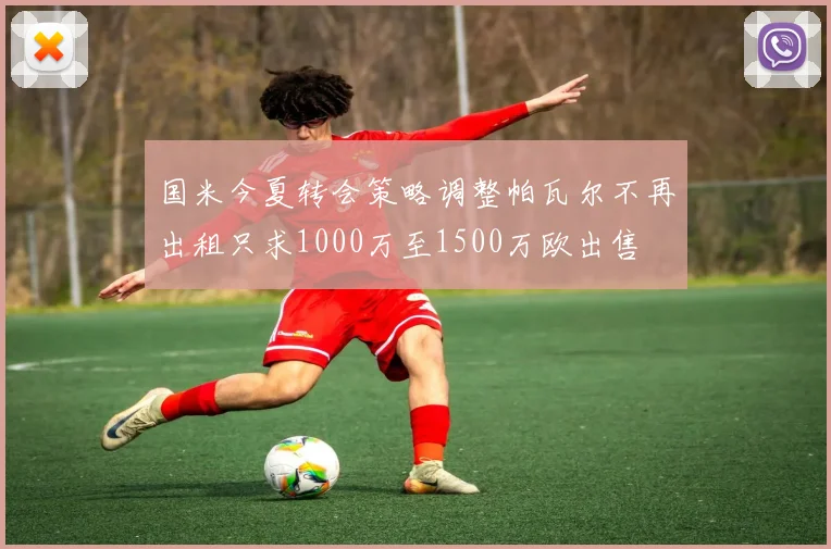 国米今夏转会策略调整帕瓦尔不再出租只求1000万至1500万欧出售